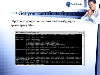 l

Get your certificate fingerprint

• http://code.google.com/android/add-ons/googleapis/mapkey.html

 