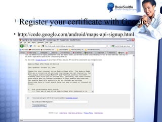 l

Register your certificate with Google

• http://code.google.com/android/maps-api-signup.html

 