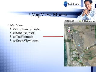 l

l

MapView Modes

MapView
l You determine mode
l setSatellite(true);
l setTraffic(true);
l setStreetView(true);

 