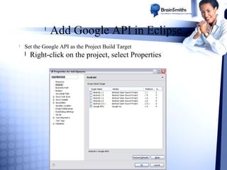 l
l

Add Google API in Eclipse

Set the Google API as the Project Build Target
l Right-click on the project, select Properties

 