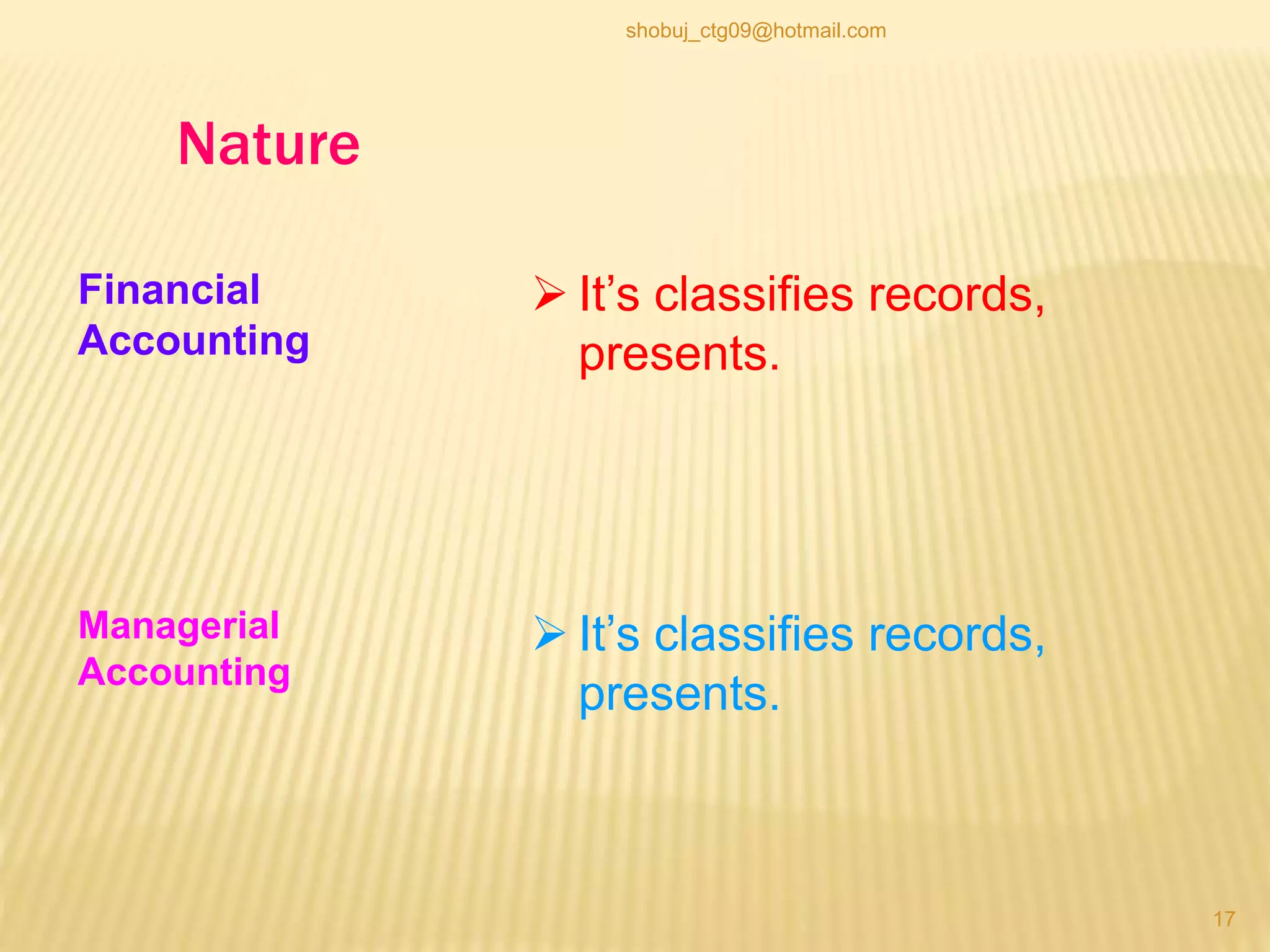 Financial
Accounting
Managerial
Accounting
Nature
 It’s classifies records,
presents.
 It’s classifies records,
presents.
17
shobuj_ctg09@hotmail.com
 