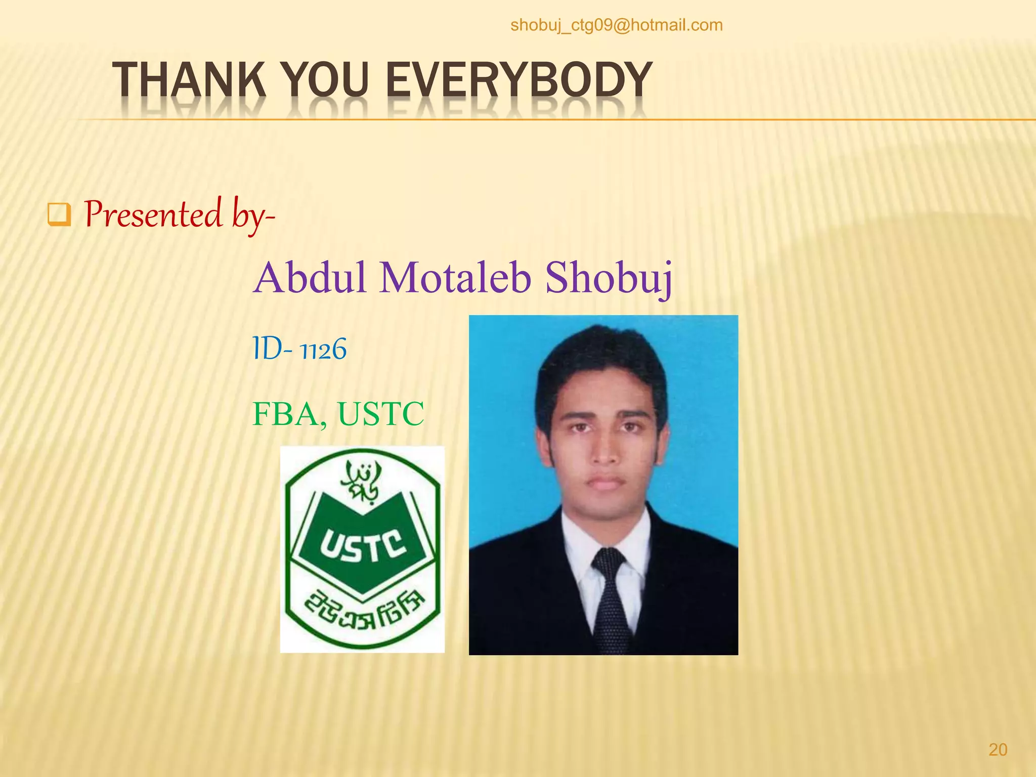 THANK YOU EVERYBODY
 Presented by-
Abdul Motaleb Shobuj
ID- 1126
FBA, USTC
20
shobuj_ctg09@hotmail.com
 