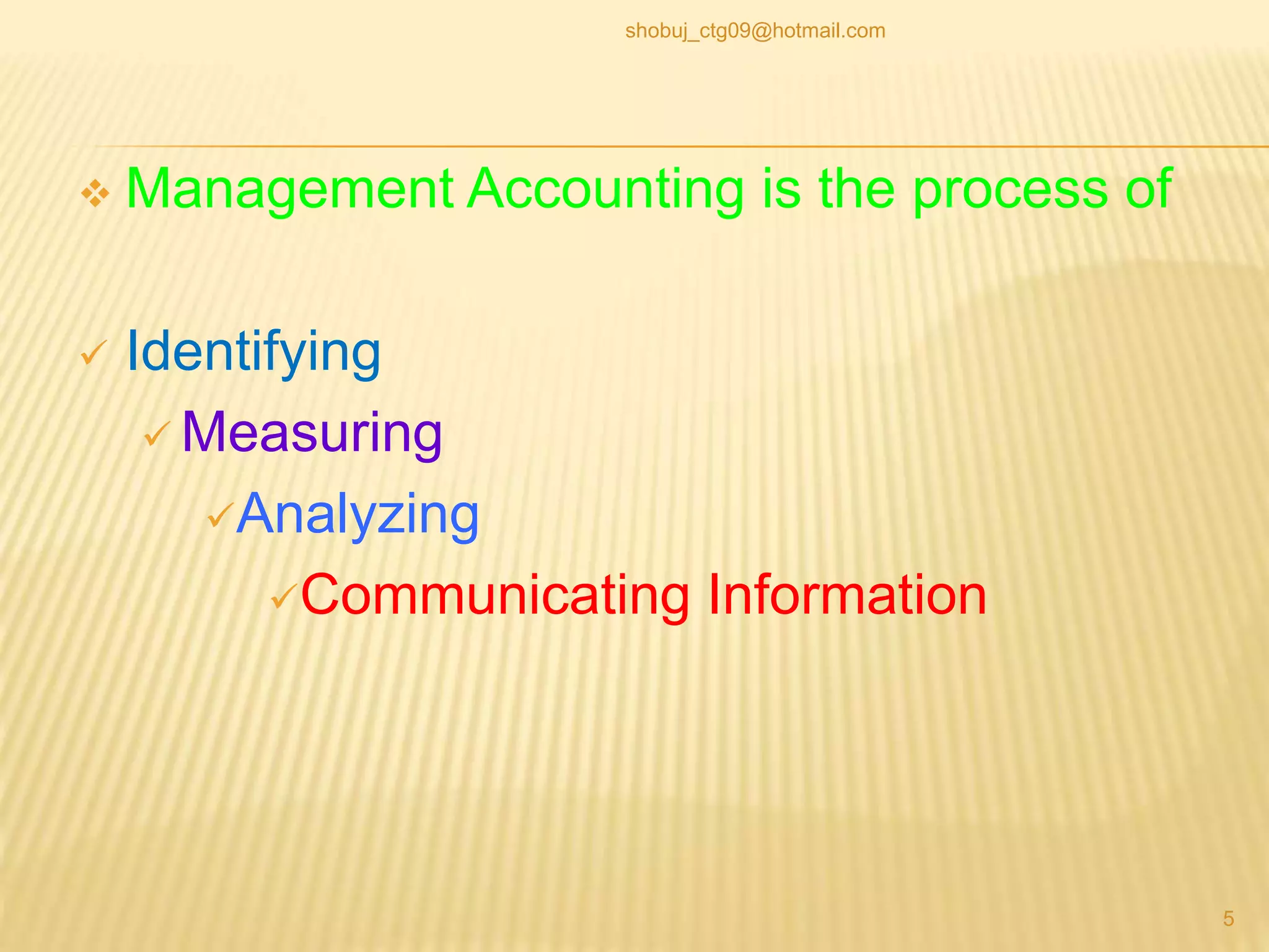  Management Accounting is the process of
 Identifying
 Measuring
Analyzing
Communicating Information
5
shobuj_ctg09@hotmail.com
 