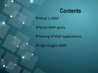 Contents
What is MAP
Novel MAP gases
Testing of MAP applications
High Oxygen MAP
 