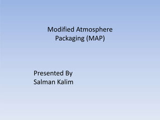 Modified Atmosphere
Packaging (MAP)
Presented By
Salman Kalim
 
