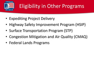 Eligibility in Other Programs

•   Expediting Project Delivery
•   Highway Safety Improvement Program (HSIP)
•   Surface Transportation Program (STP)
•   Congestion Mitigation and Air Quality (CMAQ)
•   Federal Lands Programs
 