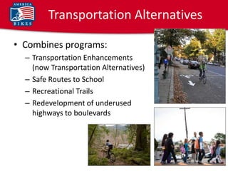 Transportation Alternatives

• Combines programs:
  – Transportation Enhancements
    (now Transportation Alternatives)
  – Safe Routes to School
  – Recreational Trails
  – Redevelopment of underused
    highways to boulevards
 