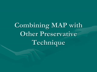 Combining MAP with
Other Preservative
Technique
 