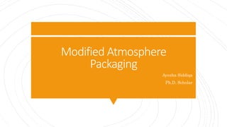 Modified Atmosphere
Packaging
Ayesha Siddiqa
Ph.D. Scholar
 