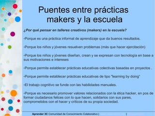 Puentes entre prácticas
makers y la escuela
Aprender 3C Comunidad de Conocimiento Colaborativo | www.aprender3c.org | @Apr...