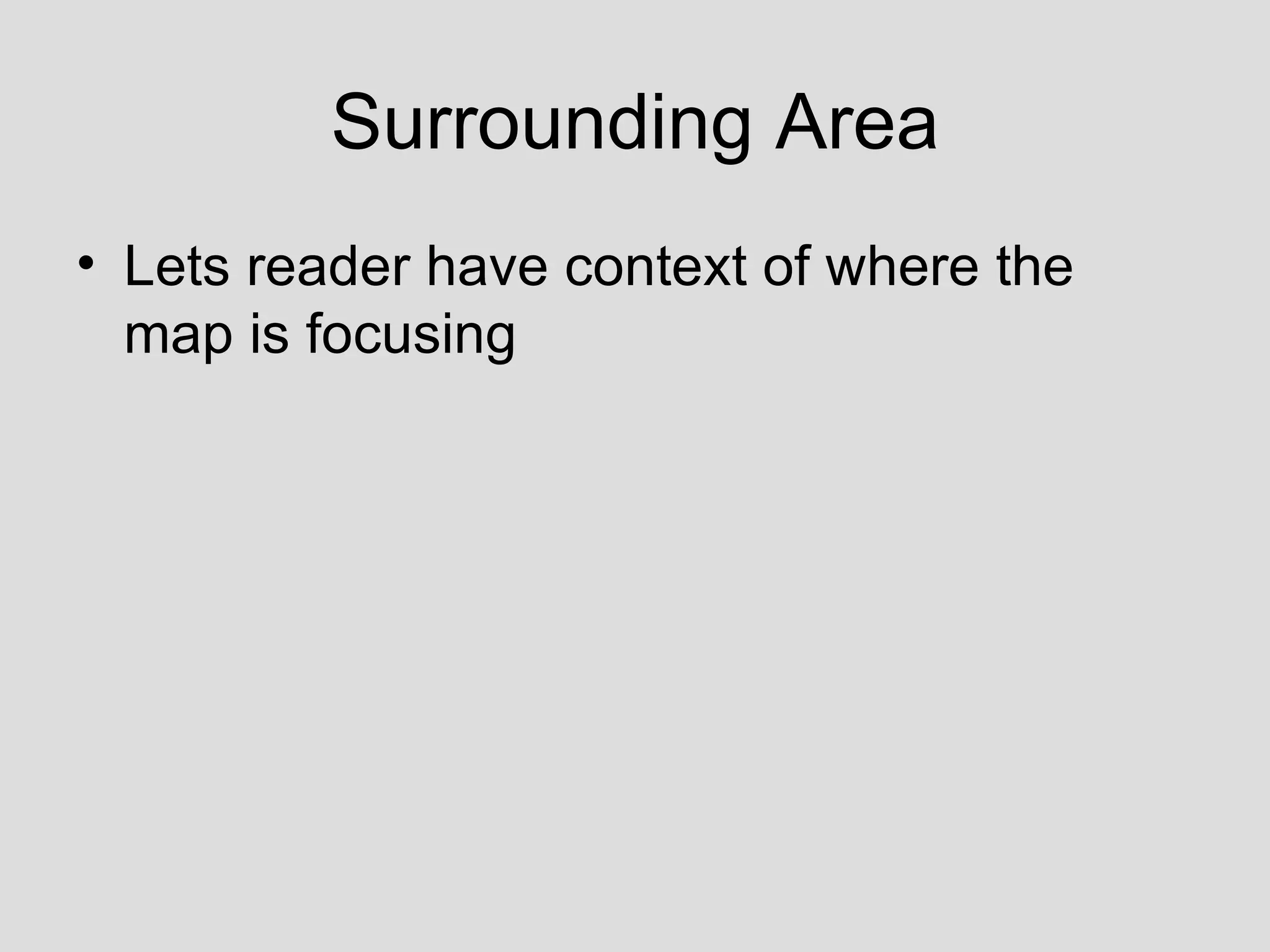 Surrounding Area Lets reader have context of where the map is focusing 