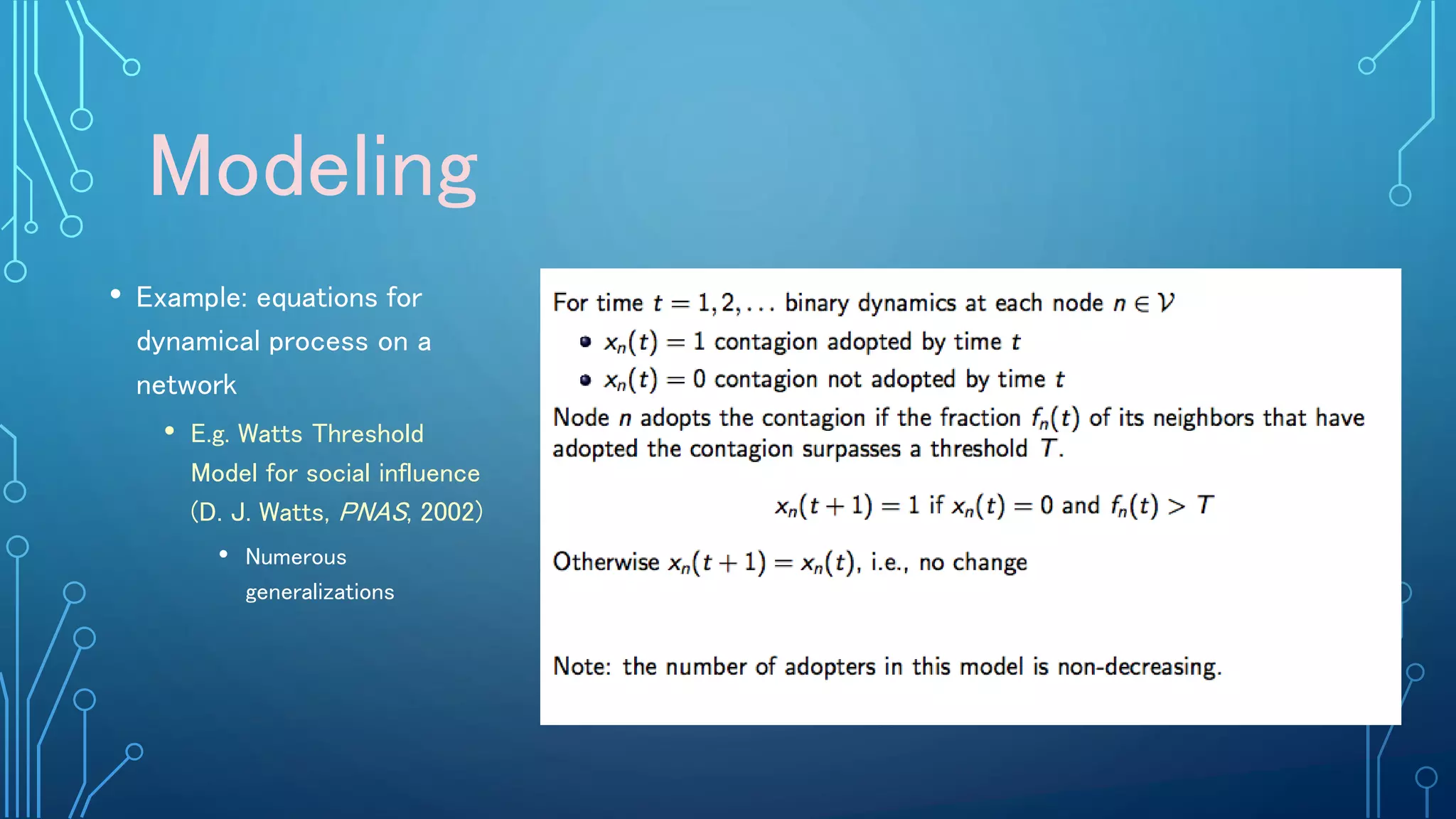 Modeling
• Example: equations for
dynamical process on a
network
• E.g. Watts Threshold
Model for social influence
(D. J. Watts, PNAS, 2002)
• Numerous
generalizations
 