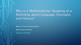Why is a Mathematician Speaking at a
Workshop about Language, Concepts,
and History?
Mason A. Porter (@masonporter)
Mathematical Institute
University of Oxford
 