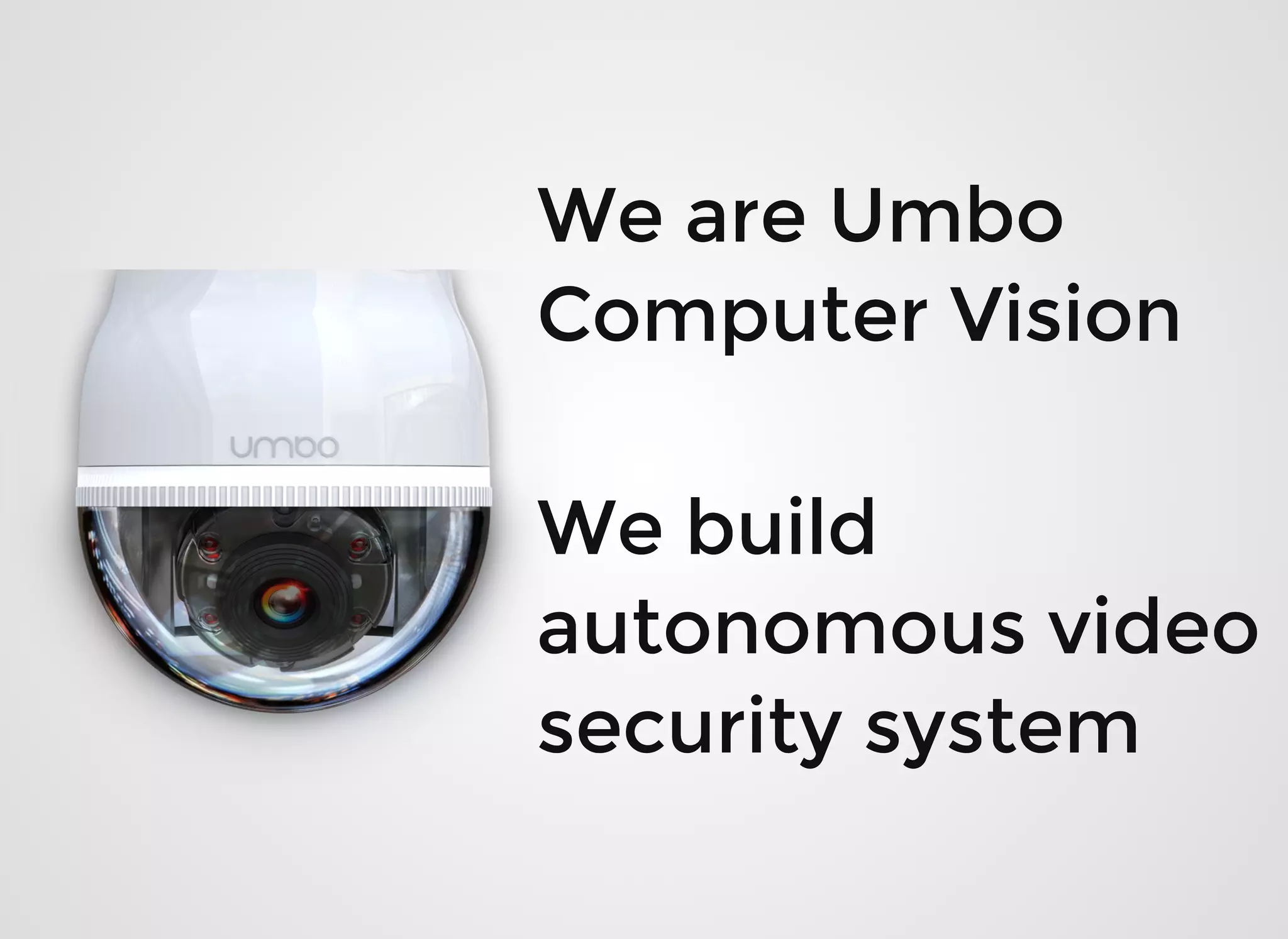 We are UmboWe are Umbo
Computer VisionComputer Vision
We buildWe build
autonomous videoautonomous video
security systemsecurity system
 