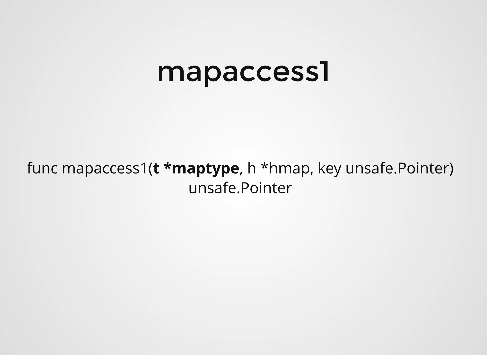 func mapaccess1(t *maptype, h *hmap, key unsafe.Pointer)
unsafe.Pointer
mapaccess1mapaccess1
 