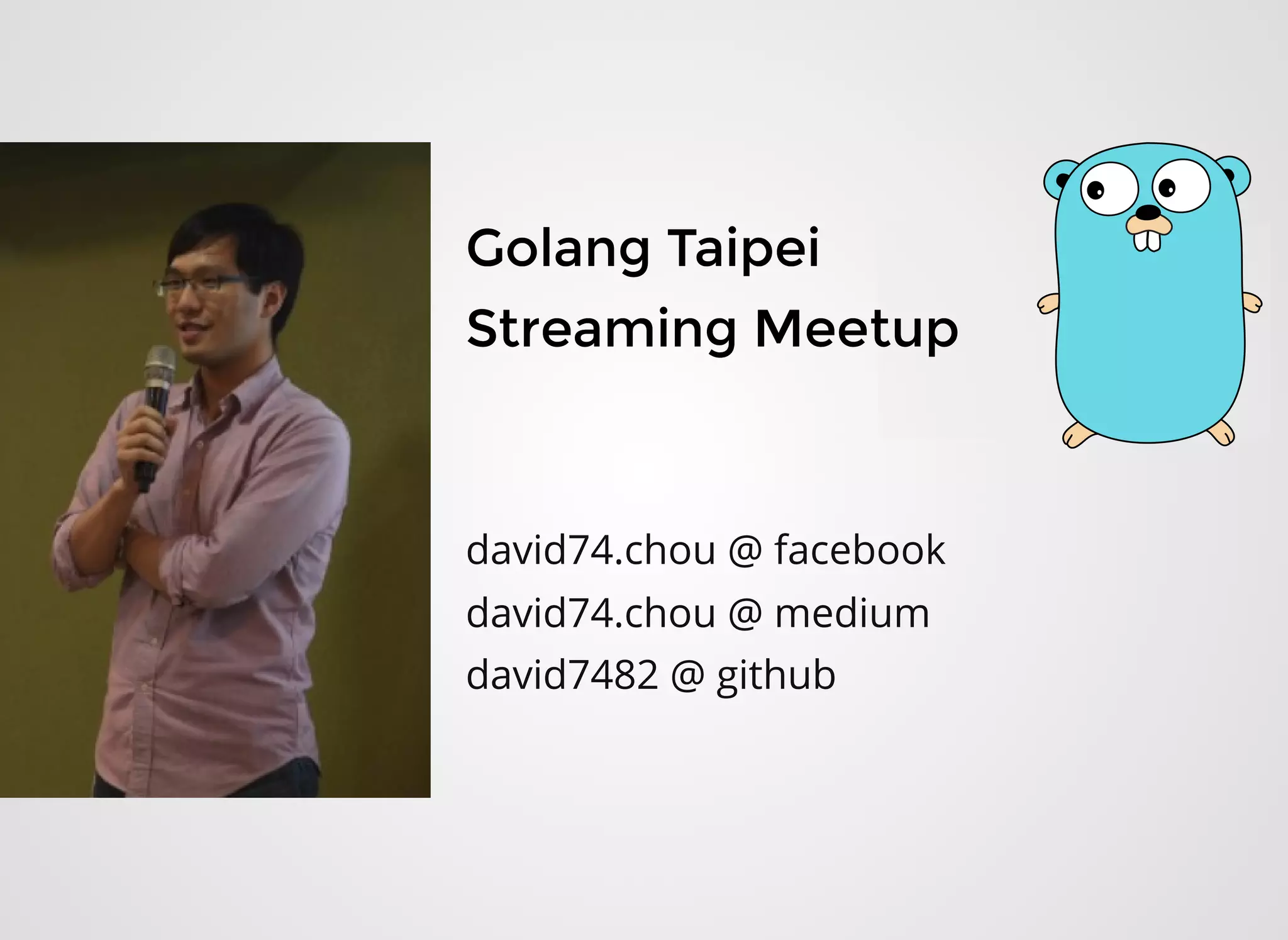 Golang TaipeiGolang Taipei
Streaming MeetupStreaming Meetup
  
david74.chou @ facebook
david74.chou @ medium
david7482 @ github
 