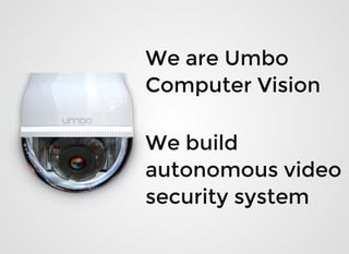 We are UmboWe are Umbo
Computer VisionComputer Vision
We buildWe build
autonomous videoautonomous video
security systemsecurity system
 