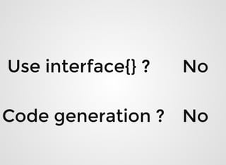 Use interface{} ?Use interface{} ?
Code generation ?Code generation ?
NoNo
NoNo
 