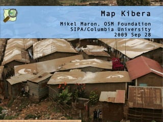 Map Kibera
                                                           Mikel Maron, OSM Foundation
                                                              SIPA/Columbia University
                                                                           2009 Sep 28




photo: http://gallery.me.com/dbullington#100816&view=null&bgcolor=black&sel=12
 