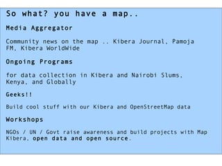 So what? you have a map.. Media Aggregator Community news on the map .. Kibera Journal, Pamoja FM, Kibera WorldWide Ongoin...