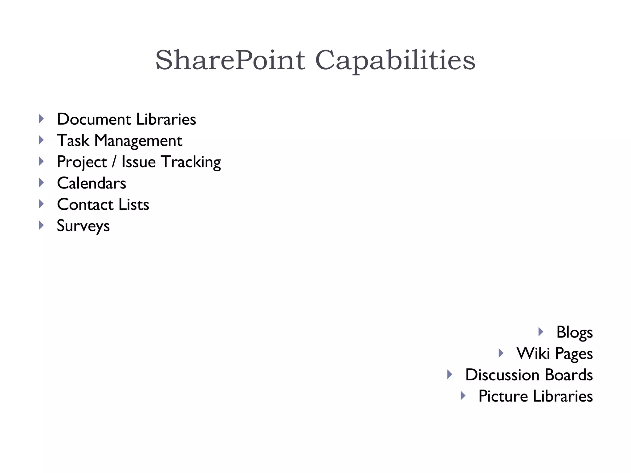 SharePoint Capabilities Document Libraries Task Management Project / Issue Tracking Calendars Contact Lists Surveys Blogs Wiki Pages Discussion Boards Picture Libraries 