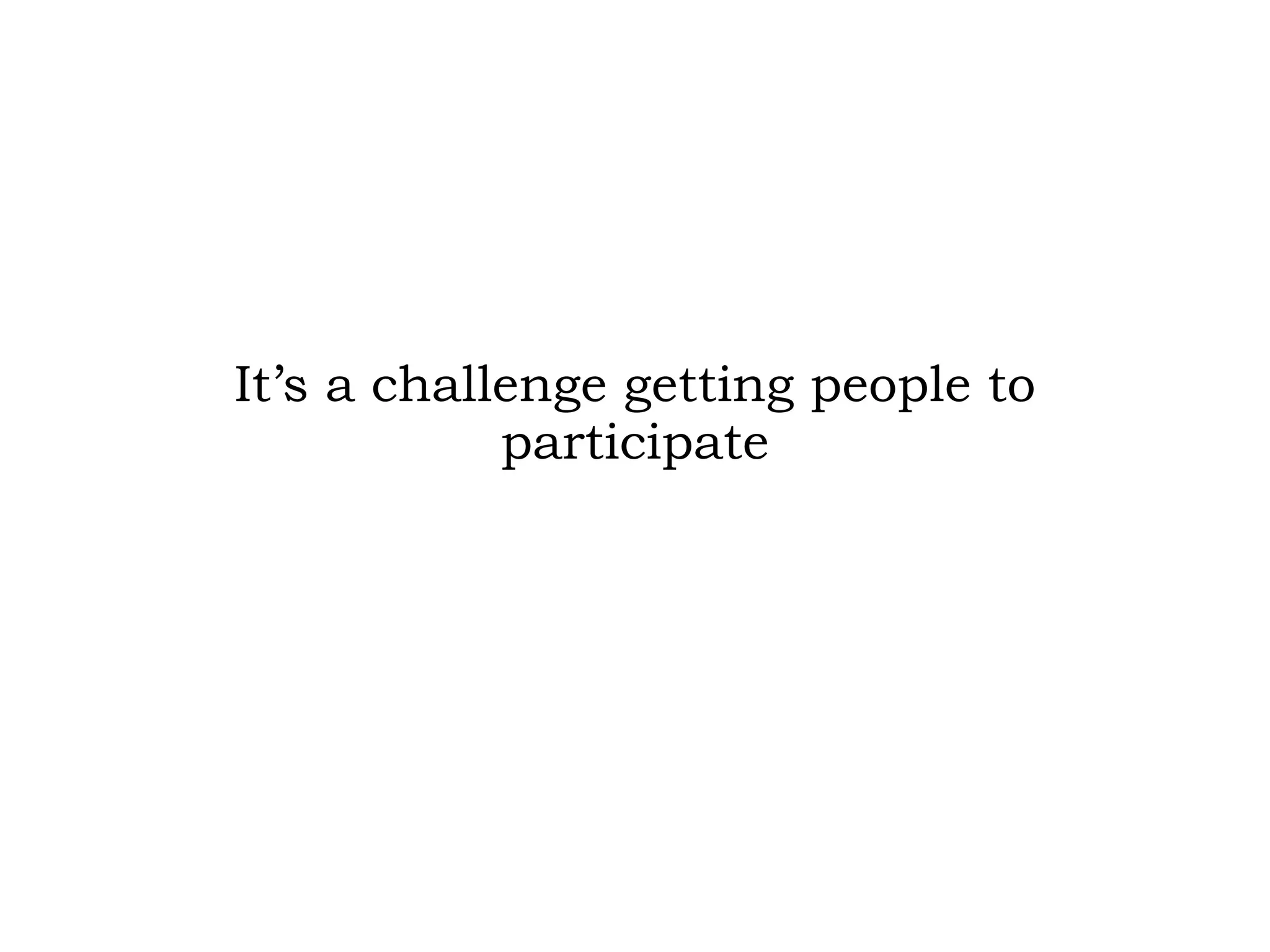 It’s a challenge getting people to participate 