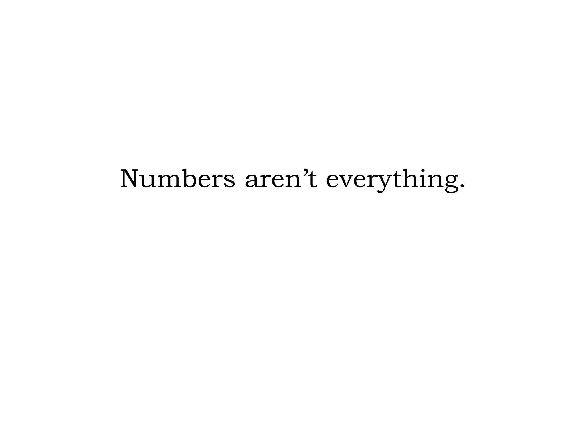 Numbers aren’t everything. 
