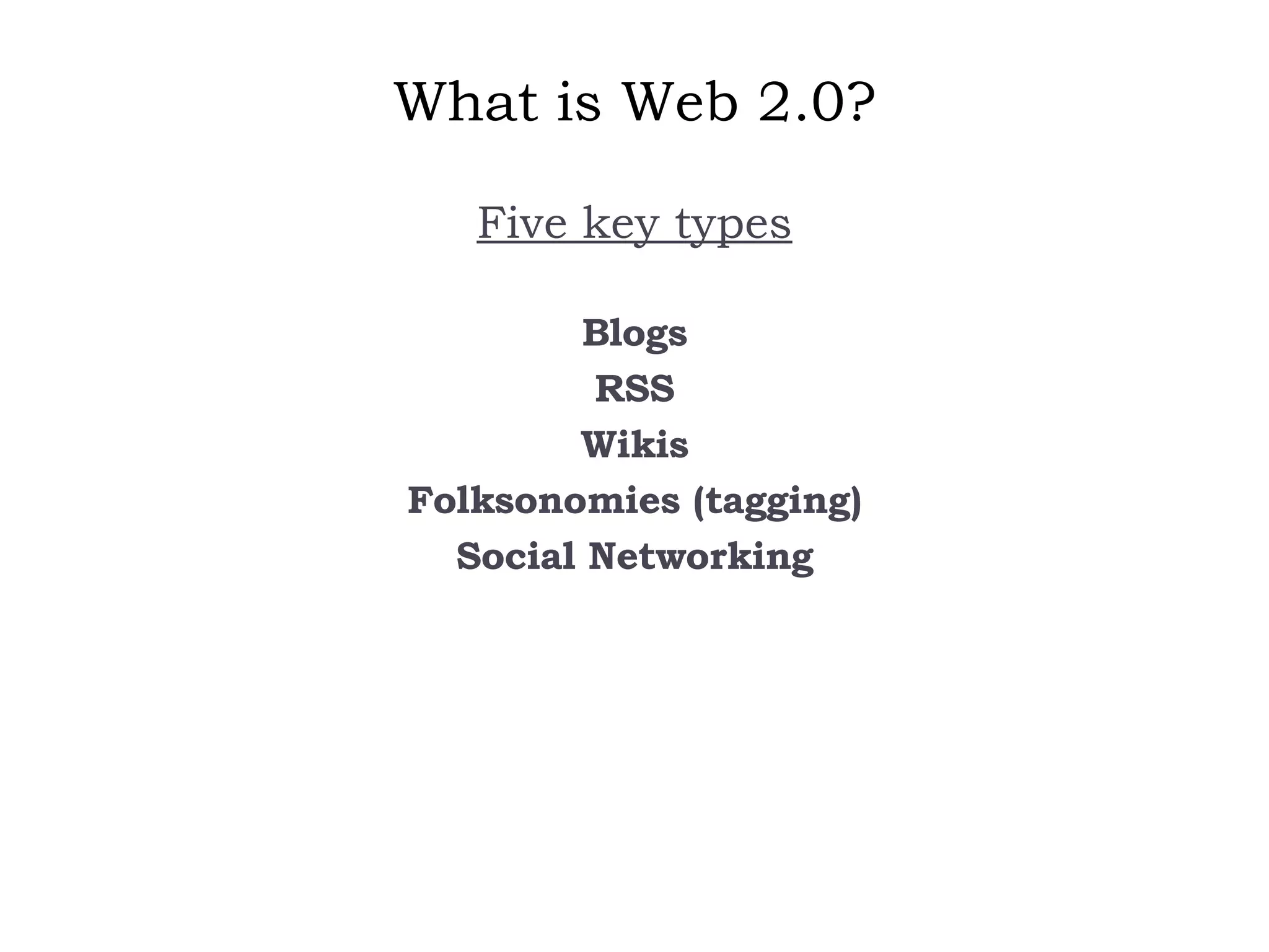 What is Web 2.0? Five key types   Blogs RSS Wikis Folksonomies (tagging) Social Networking 