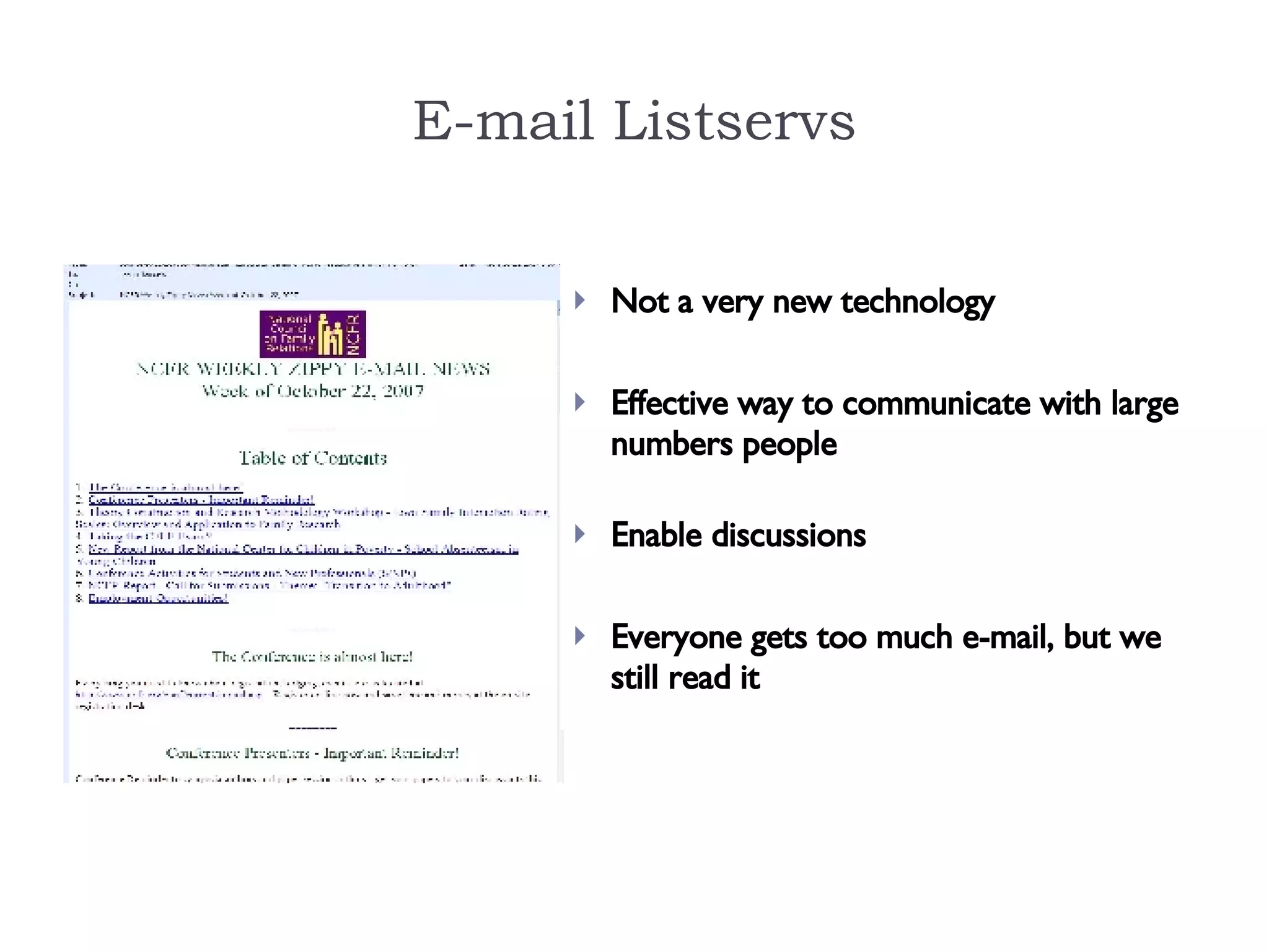 E-mail Listservs Not a very new technology Effective way to communicate with large numbers people Enable discussions Everyone gets too much e-mail, but we still read it 