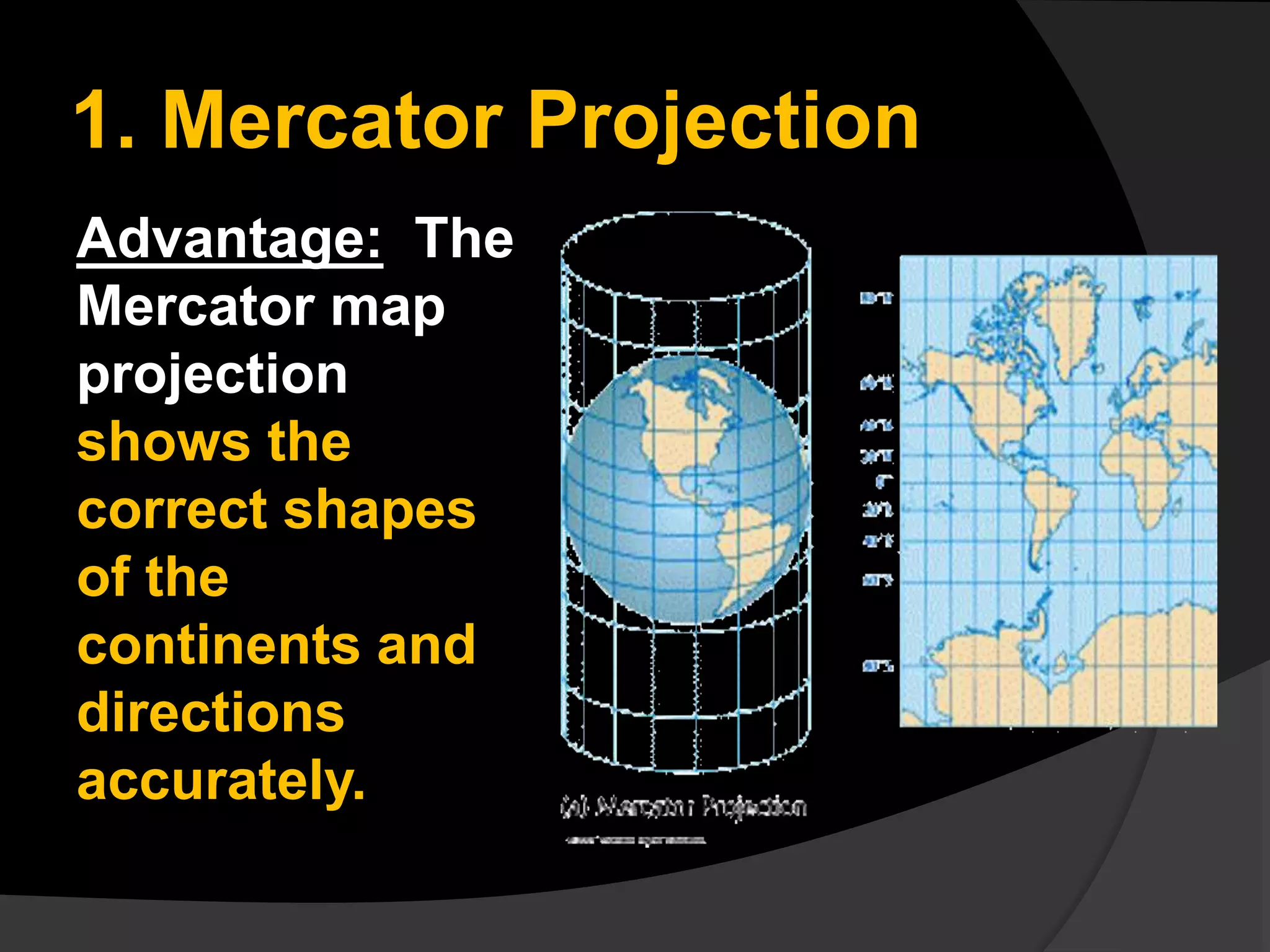 1. Mercator Projection
Advantage: The
Mercator map
projection
shows the
correct shapes
of the
continents and
directions
accurately.
 