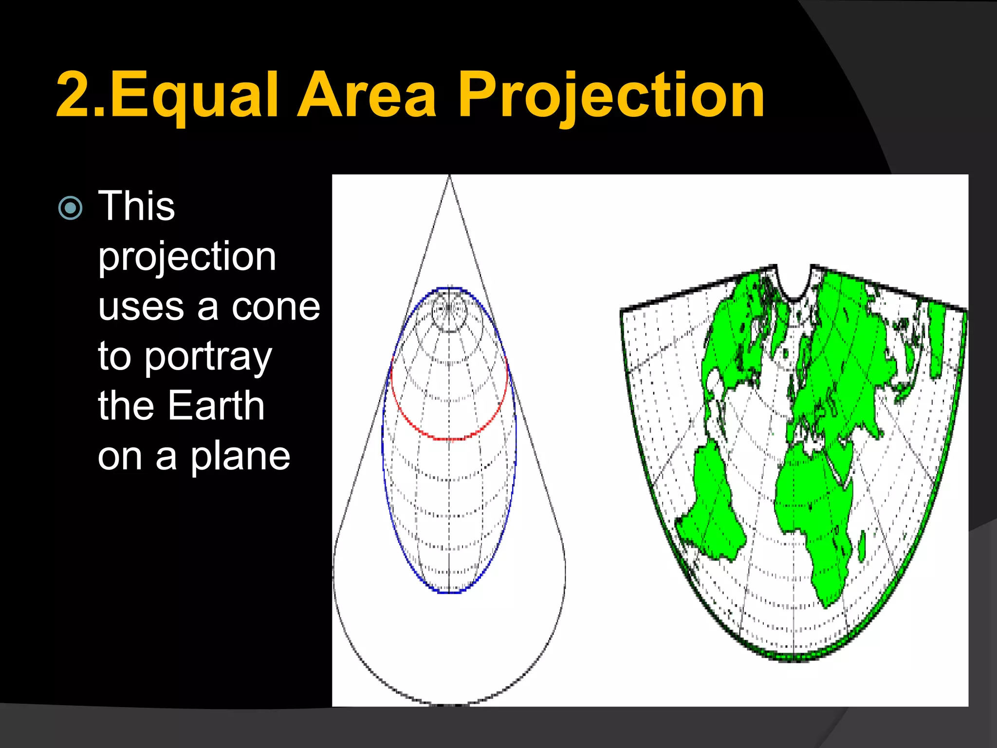 2.Equal Area Projection
 This
projection
uses a cone
to portray
the Earth
on a plane
 
