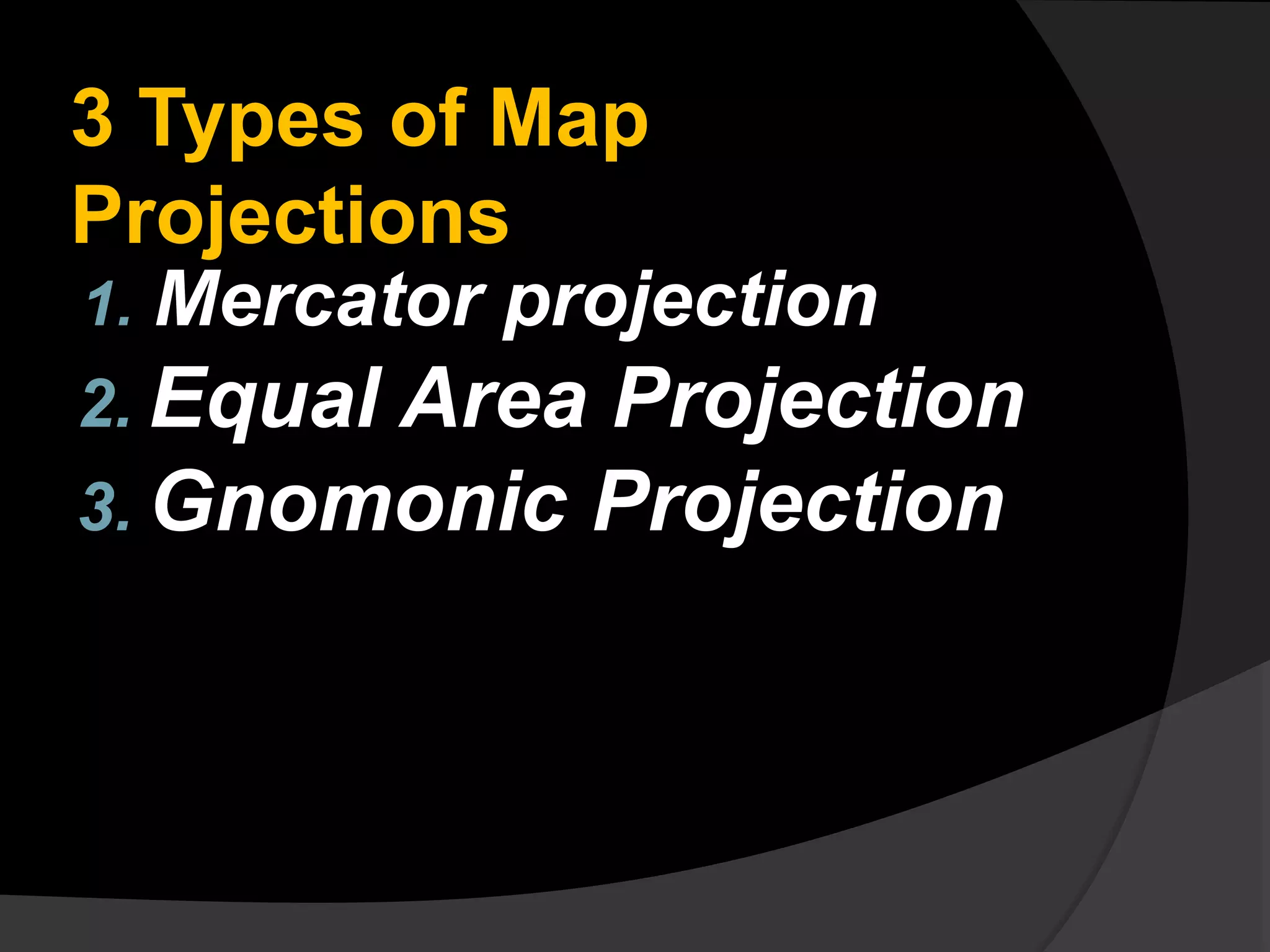 3 Types of Map
Projections
1. Mercator projection
2. Equal Area Projection
3. Gnomonic Projection
 
