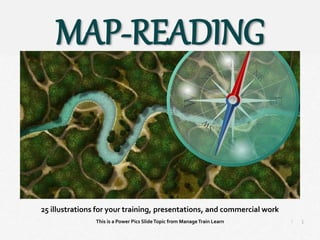 1
|
Map-Reading
Manage Train Learn Power Pics
25 illustrations for your training, presentations, and commercial work
This is a Power Pics SlideTopic from ManageTrain Learn
MAP-READING
 