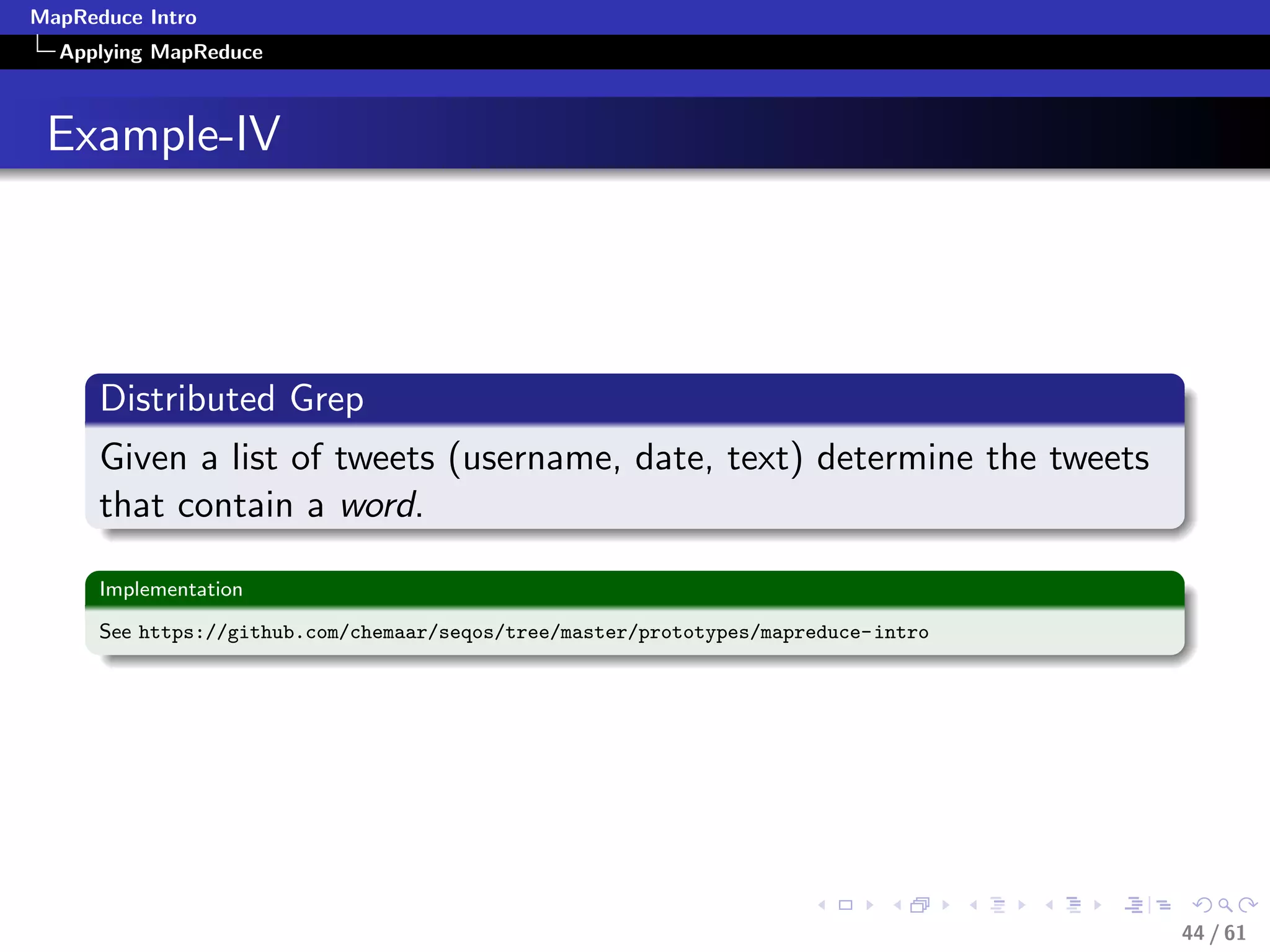 MapReduce Intro
  Applying MapReduce



 Example-IV




      Distributed Grep
      Given a list of tweets (username, date, text) determine the tweets
      that contain a word.

      Implementation

      See https://github.com/chemaar/seqos/tree/master/prototypes/mapreduce-intro




                                                                                    44 / 61
 