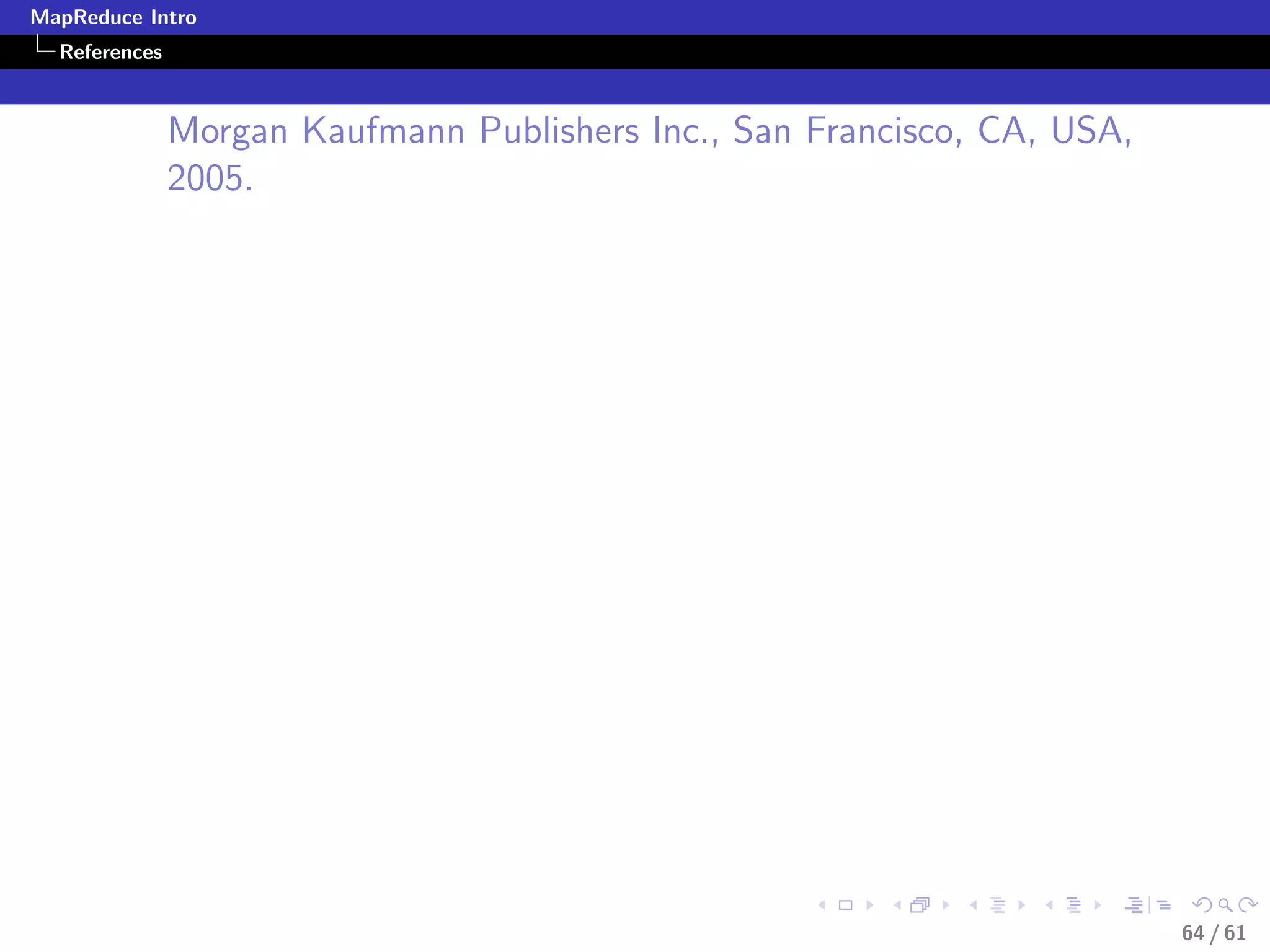 MapReduce Intro
  References



               Morgan Kaufmann Publishers Inc., San Francisco, CA, USA,
               2005.




                                                                          64 / 61
 