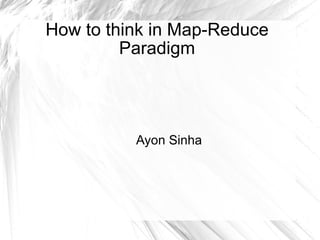 How to think in Map-Reduce Paradigm Ayon Sinha 
