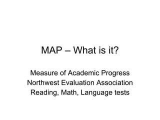 MAP – What is it? Measure of Academic Progress Northwest Evaluation Association Reading, Math, Language tests 