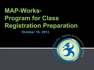 October 16, 2013
MAP-Works®
Program for Class
Registration Preparation
 