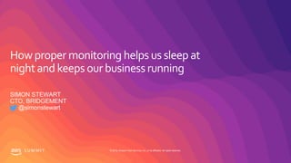 © 2019, Amazon Web Services, Inc. or its affiliates. All rights reserved.S U M M I T
Howproper monitoring helps us sleep at
night and keeps our business running
SIMON STEWART
CTO, BRIDGEMENT
@simonstewart
 