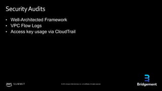 © 2019, Amazon Web Services, Inc. or its affiliates. All rights reserved.S U M M I T
SecurityAudits
• Well-Architected Framework
• VPC Flow Logs
• Access key usage via CloudTrail
 