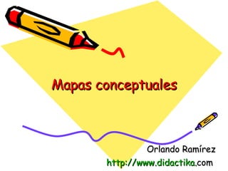 Mapas conceptuales Orlando Ramírez http:// www. didactika . com  