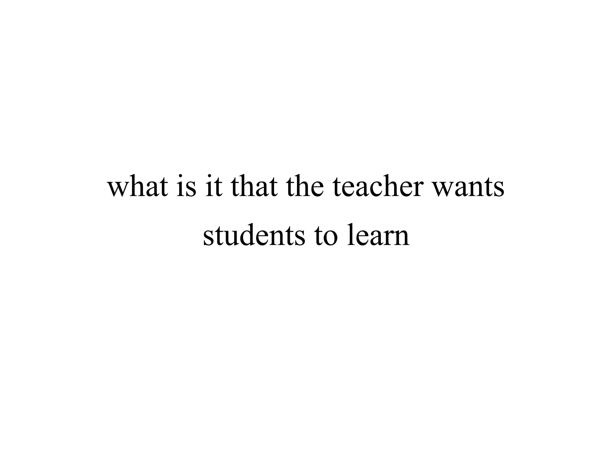 what is it that the teacher wants
students to learn
 