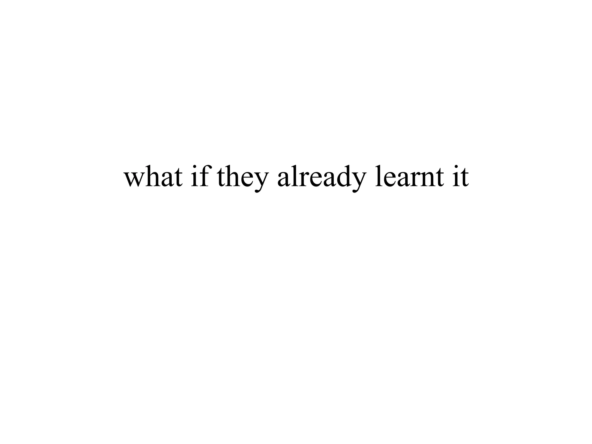 what if they already learnt it
 