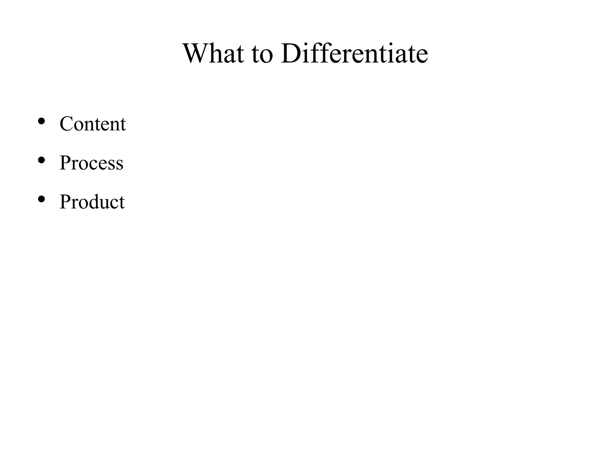 What to Differentiate
• Content
• Process
• Product
 