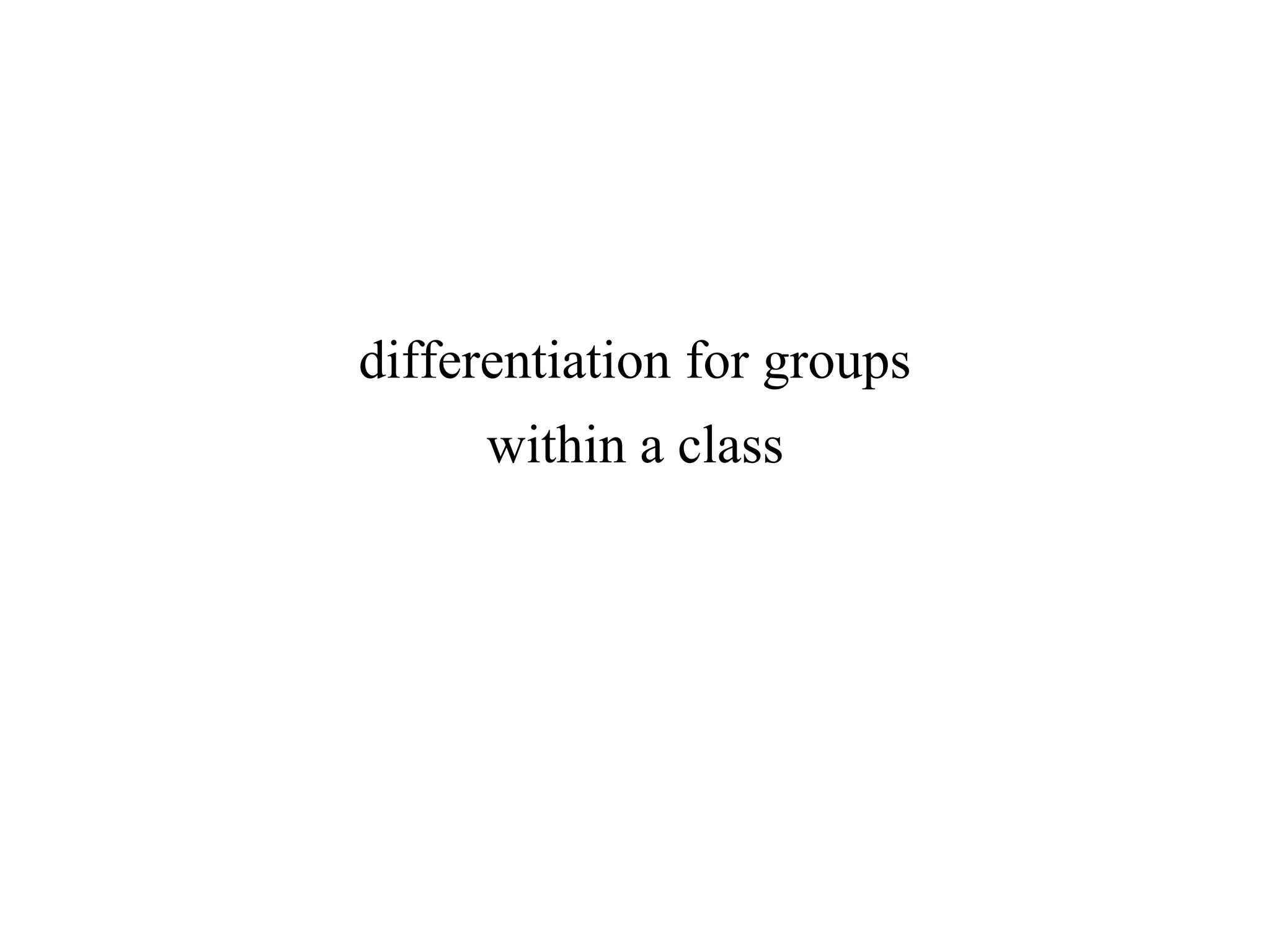 differentiation for groups
within a class
 