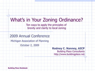 What’s in Your Zoning Ordinance? Ten ways to apply the principles of  brevity and clarity to local zoning 2009 Annual Conference Michigan Association of Planning October 2, 2009 Rodney C. Nanney, AICP   Building Place Consultants http://www.buildingplace.net 