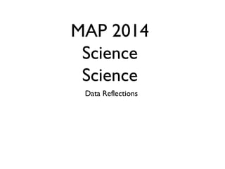 MAP 2014 
Science 
Science 
Data Reflections 
 