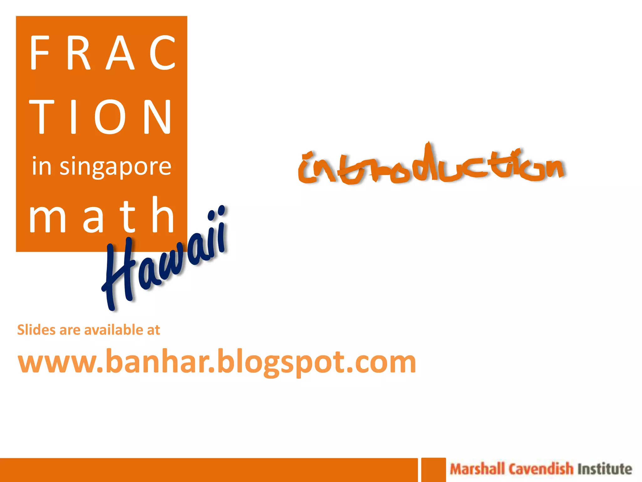FRAC
 TION
  in singapore

 math
Slides are available at

www.banhar.blogspot.com
 