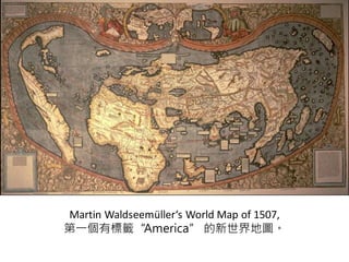 Martin Waldseemüller‘s World Map of 1507,
第一個有標籤“America” 的新世界地圖。
 