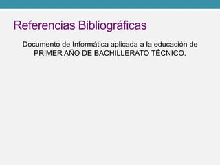 Referencias Bibliográficas
Documento de Informática aplicada a la educación de
PRIMER AÑO DE BACHILLERATO TÉCNICO.
 